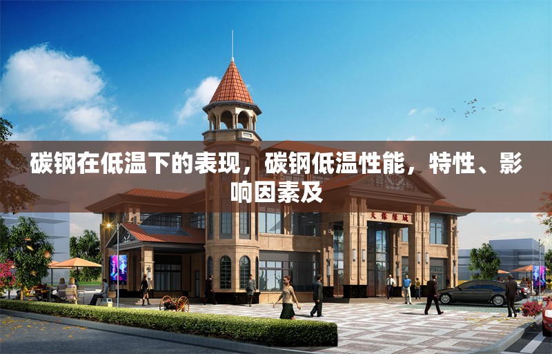 碳鋼在低溫下的表現(xiàn)，碳鋼低溫性能，特性、影響因素及 行業(yè)新聞 第6張