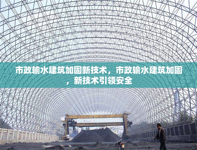 市政輸水建筑加固新技術(shù)，市政輸水建筑加固，新技術(shù)引領(lǐng)安全 行業(yè)新聞 第6張