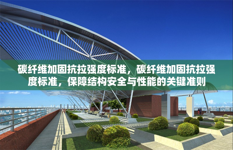 碳纖維加固抗拉強度標準，碳纖維加固抗拉強度標準，保障結(jié)構(gòu)安全與性能的關(guān)鍵準則 行業(yè)新聞 第7張