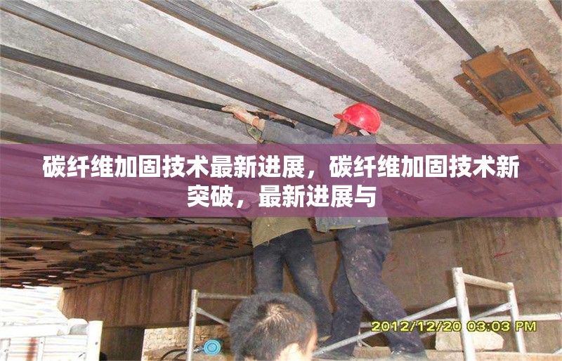 碳纖維加固技術(shù)最新進(jìn)展，碳纖維加固技術(shù)新突破，最新進(jìn)展與 行業(yè)新聞 第6張