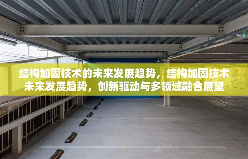 結(jié)構(gòu)加固技術(shù)的未來(lái)發(fā)展趨勢(shì)，結(jié)構(gòu)加固技術(shù)未來(lái)發(fā)展趨勢(shì)，創(chuàng)新驅(qū)動(dòng)與多領(lǐng)域融合展望 行業(yè)新聞 第6張