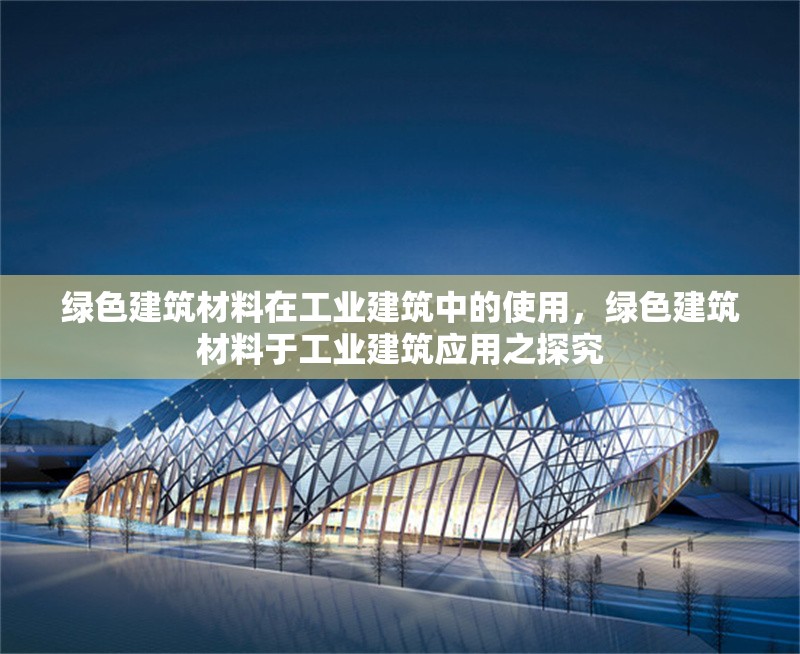 綠色建筑材料在工業(yè)建筑中的使用，綠色建筑材料于工業(yè)建筑應(yīng)用之探究