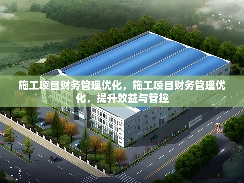 施工項(xiàng)目財(cái)務(wù)管理優(yōu)化，施工項(xiàng)目財(cái)務(wù)管理優(yōu)化，提升效益與管控