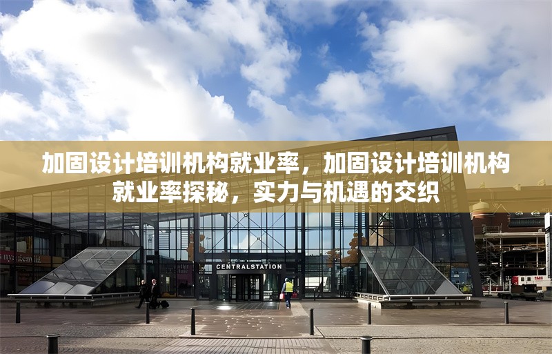 加固設(shè)計培訓(xùn)機構(gòu)就業(yè)率，加固設(shè)計培訓(xùn)機構(gòu)就業(yè)率探秘，實力與機遇的交織