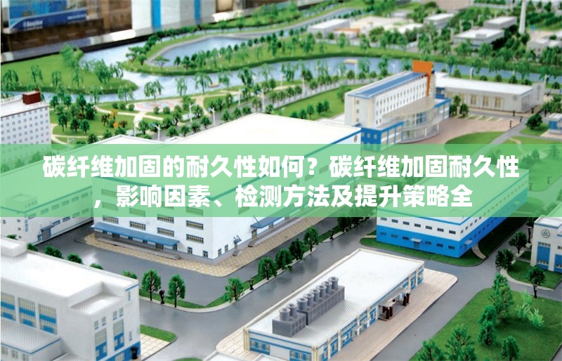 碳纖維加固的耐久性如何？碳纖維加固耐久性，影響因素、檢測方法及提升策略全 行業(yè)新聞 第6張
