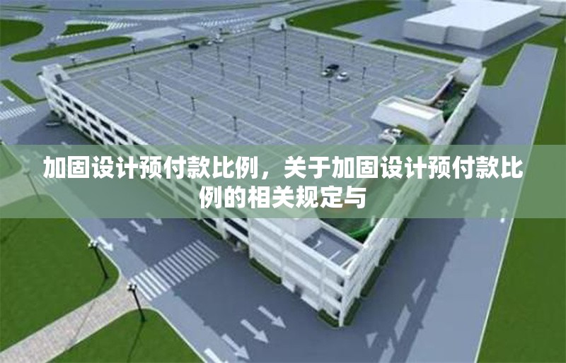 加固設(shè)計(jì)預(yù)付款比例，關(guān)于加固設(shè)計(jì)預(yù)付款比例的相關(guān)規(guī)定與 行業(yè)新聞 第6張