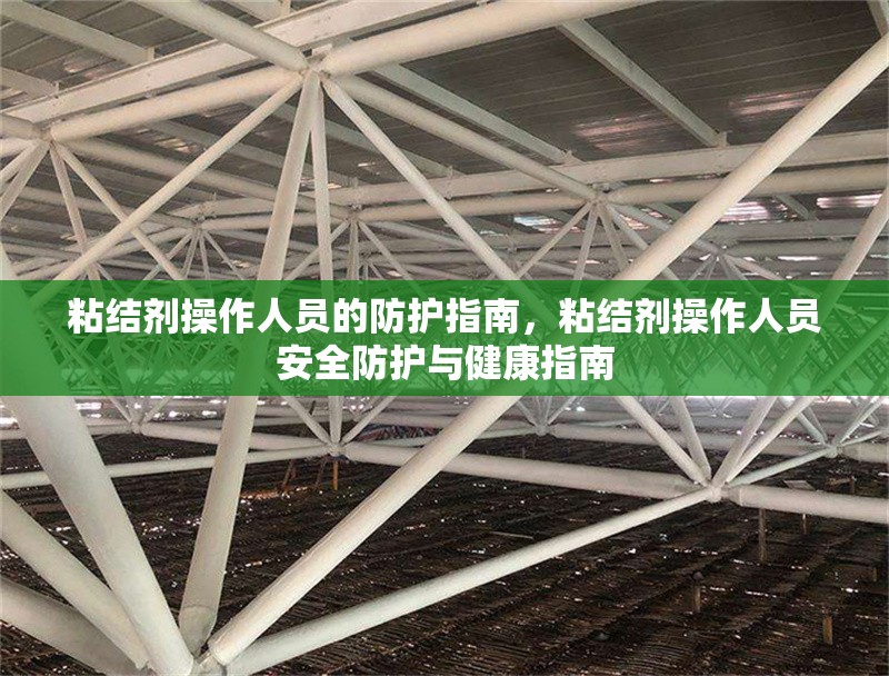 粘結(jié)劑操作人員的防護(hù)指南，粘結(jié)劑操作人員安全防護(hù)與健康指南 行業(yè)新聞 第2張