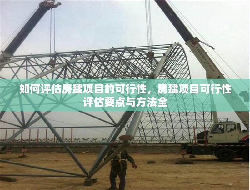如何評(píng)估房建項(xiàng)目的可行性，房建項(xiàng)目可行性評(píng)估要點(diǎn)與方法全 行業(yè)新聞 第6張