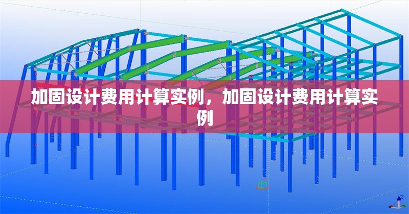 加固設(shè)計(jì)費(fèi)用計(jì)算實(shí)例，加固設(shè)計(jì)費(fèi)用計(jì)算實(shí)例 行業(yè)新聞 第6張