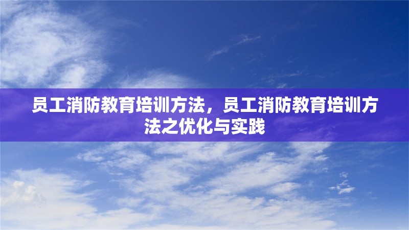 員工消防教育培訓(xùn)方法，員工消防教育培訓(xùn)方法之優(yōu)化與實(shí)踐 行業(yè)新聞 第6張