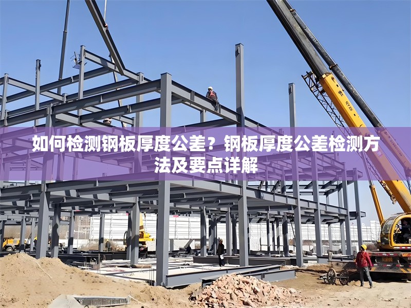 如何檢測(cè)鋼板厚度公差？鋼板厚度公差檢測(cè)方法及要點(diǎn)詳解