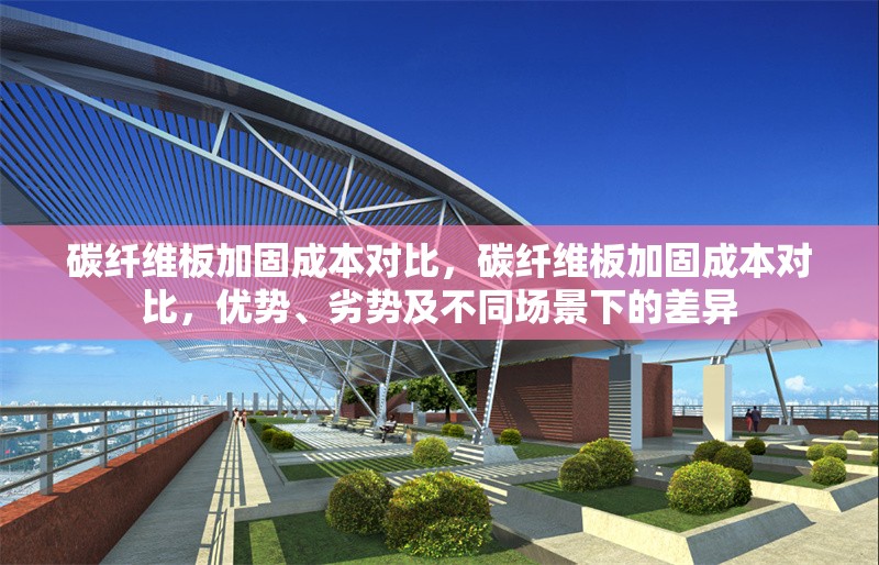 碳纖維板加固成本對比，碳纖維板加固成本對比，優(yōu)勢、劣勢及不同場景下的差異 行業(yè)新聞 第6張