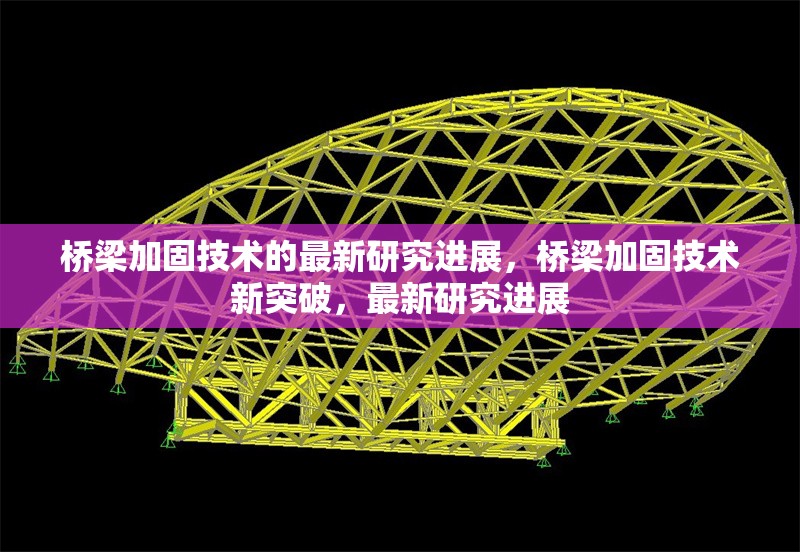 橋梁加固技術的最新研究進展，橋梁加固技術新突破，最新研究進展 行業(yè)新聞 第6張