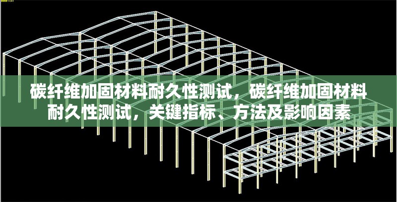 碳纖維加固材料耐久性測試，碳纖維加固材料耐久性測試，關(guān)鍵指標(biāo)、方法及影響因素