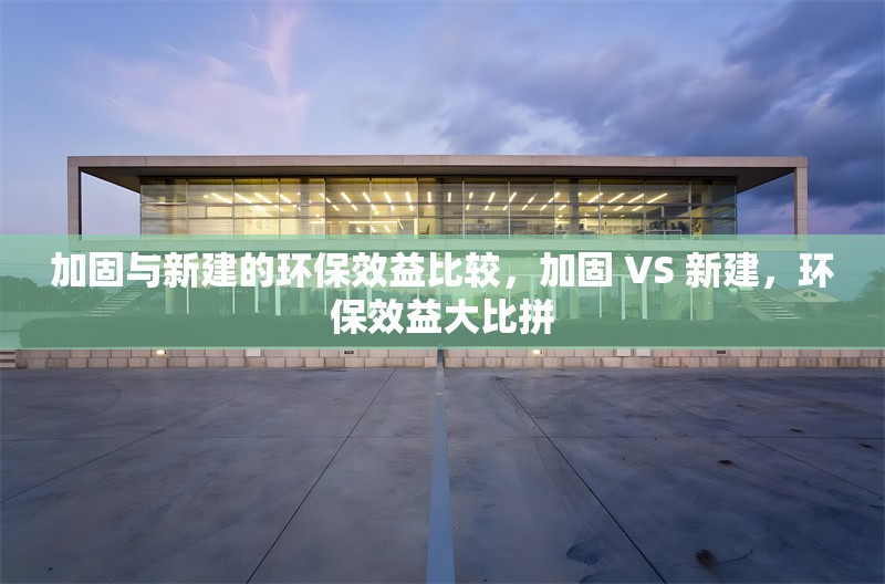 加固與新建的環(huán)保效益比較，加固 VS 新建，環(huán)保效益大比拼 行業(yè)新聞 第6張