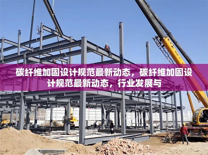 碳纖維加固設(shè)計(jì)規(guī)范最新動(dòng)態(tài)，碳纖維加固設(shè)計(jì)規(guī)范最新動(dòng)態(tài)，行業(yè)發(fā)展與 行業(yè)新聞 第1張