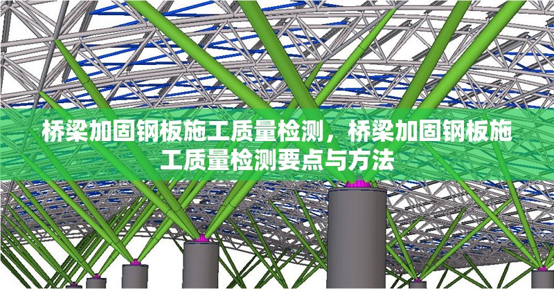 橋梁加固鋼板施工質(zhì)量檢測，橋梁加固鋼板施工質(zhì)量檢測要點(diǎn)與方法 行業(yè)新聞 第6張