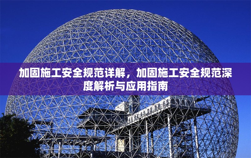 加固施工安全規(guī)范詳解，加固施工安全規(guī)范深度解析與應用指南 行業(yè)新聞 第6張