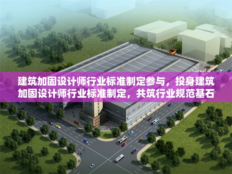 建筑加固設(shè)計(jì)師行業(yè)標(biāo)準(zhǔn)制定參與，投身建筑加固設(shè)計(jì)師行業(yè)標(biāo)準(zhǔn)制定，共筑行業(yè)規(guī)范基石 行業(yè)新聞 第6張