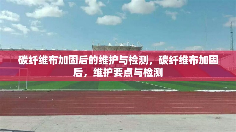 碳纖維布加固后的維護與檢測，碳纖維布加固后，維護要點與檢測 行業(yè)新聞 第1張