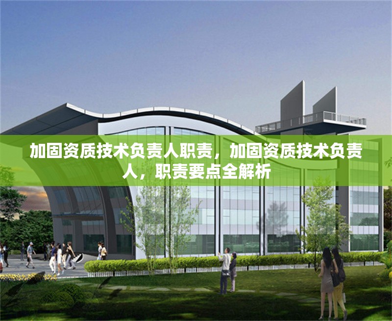 加固資質(zhì)技術(shù)負責(zé)人職責(zé)，加固資質(zhì)技術(shù)負責(zé)人，職責(zé)要點全解析 行業(yè)新聞 第4張