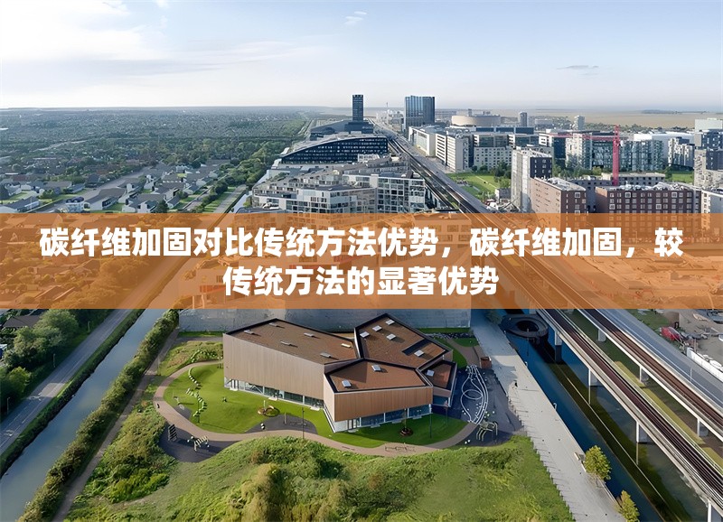 碳纖維加固對比傳統(tǒng)方法優(yōu)勢，碳纖維加固，較傳統(tǒng)方法的顯著優(yōu)勢 行業(yè)新聞 第6張
