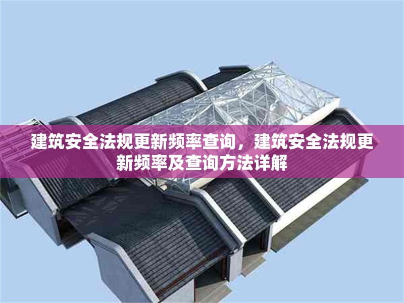 建筑安全法規(guī)更新頻率查詢，建筑安全法規(guī)更新頻率及查詢方法詳解 行業(yè)新聞 第6張