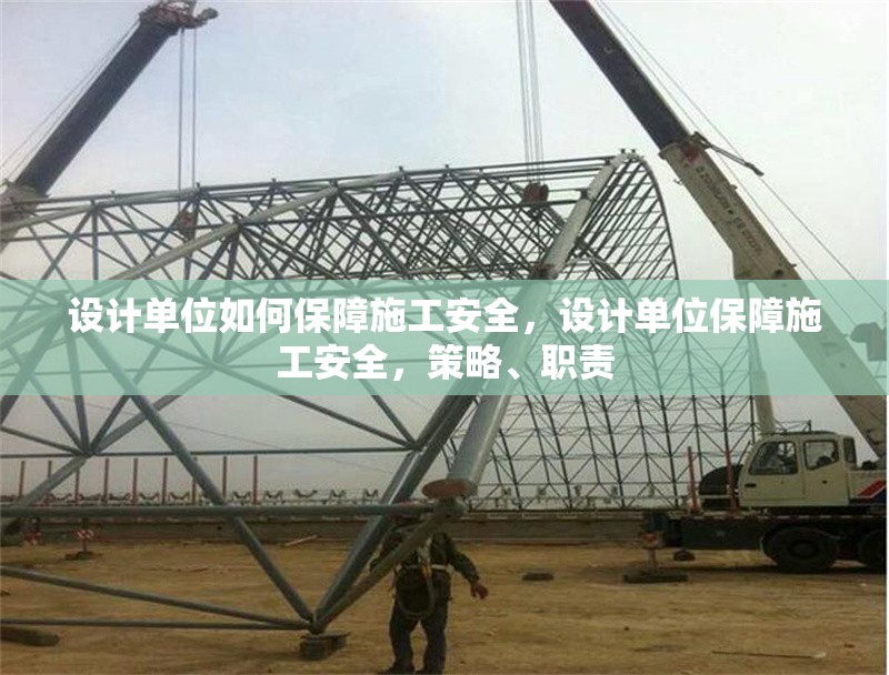 設(shè)計(jì)單位如何保障施工安全，設(shè)計(jì)單位保障施工安全，策略、職責(zé) 行業(yè)新聞 第6張