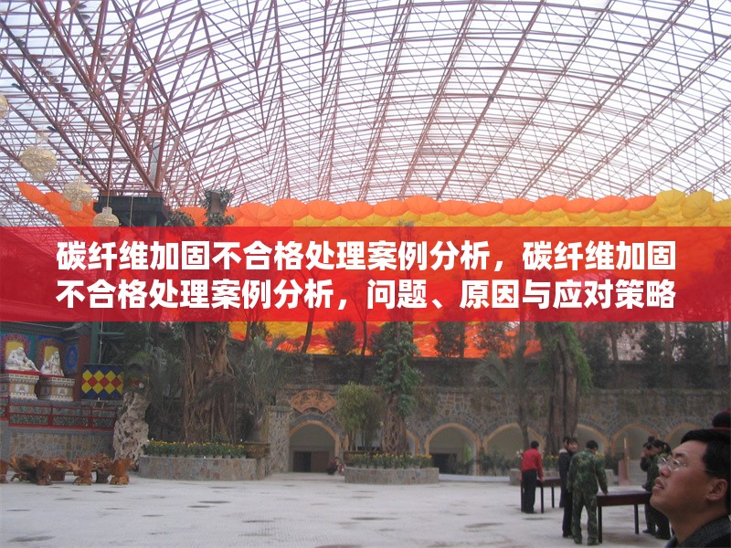 碳纖維加固不合格處理案例分析，碳纖維加固不合格處理案例分析，問題、原因與應(yīng)對策略