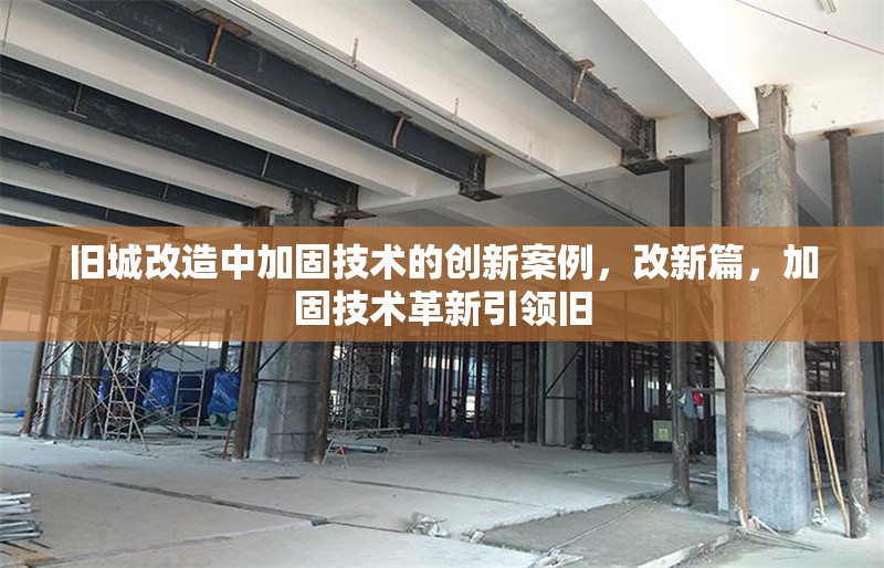 舊城改造中加固技術(shù)的創(chuàng)新案例，改新篇，加固技術(shù)革新引領(lǐng)舊 行業(yè)新聞 第6張