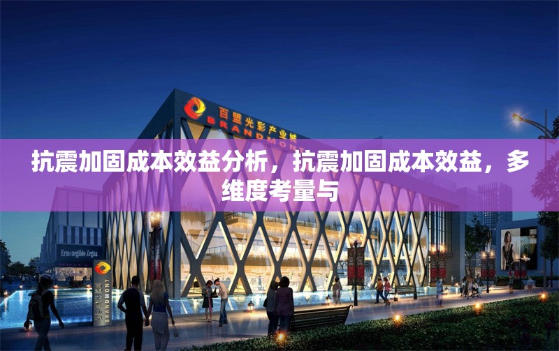 抗震加固成本效益分析，抗震加固成本效益，多維度考量與 行業(yè)新聞 第2張