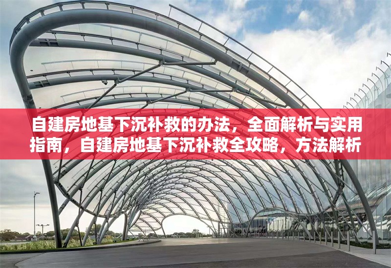 自建房地基下沉補救的辦法，全面解析與實用指南，自建房地基下沉補救全攻略，方法解析與實用指南