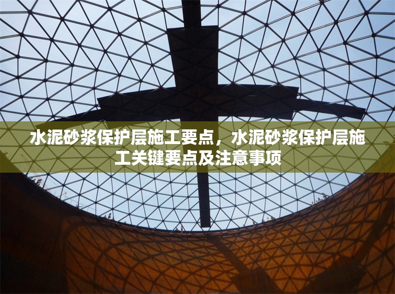 水泥砂漿保護(hù)層施工要點(diǎn)，水泥砂漿保護(hù)層施工關(guān)鍵要點(diǎn)及注意事項(xiàng) 行業(yè)新聞 第6張