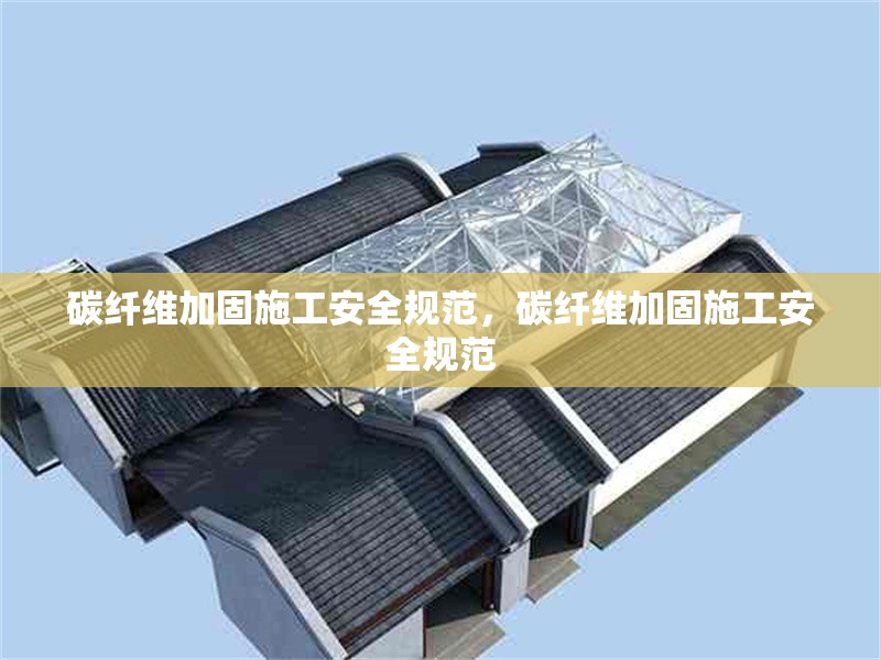 碳纖維加固施工安全規(guī)范，碳纖維加固施工安全規(guī)范 行業(yè)新聞 第6張
