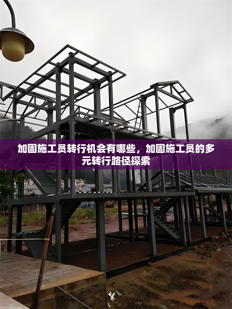 加固施工員轉(zhuǎn)行機(jī)會有哪些，加固施工員的多元轉(zhuǎn)行路徑探索 行業(yè)新聞 第6張