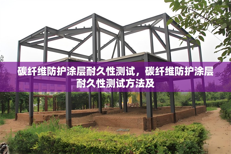 碳纖維防護涂層耐久性測試，碳纖維防護涂層耐久性測試方法及 行業(yè)新聞 第6張