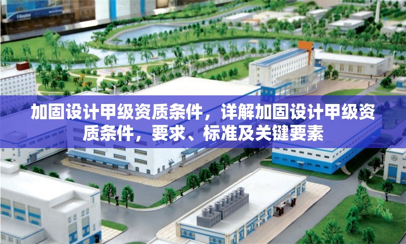 加固設(shè)計甲級資質(zhì)條件，詳解加固設(shè)計甲級資質(zhì)條件，要求、標(biāo)準(zhǔn)及關(guān)鍵要素 行業(yè)新聞 第6張