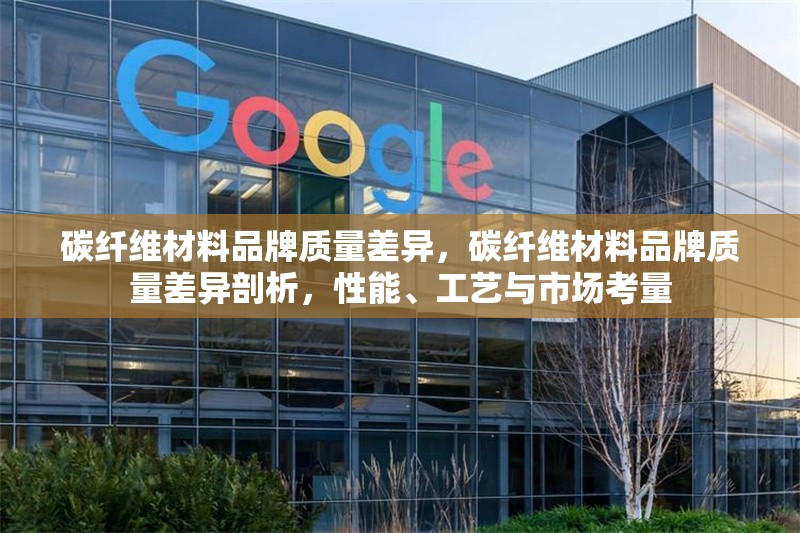 碳纖維材料品牌質(zhì)量差異，碳纖維材料品牌質(zhì)量差異剖析，性能、工藝與市場(chǎng)考量，碳纖維材料品牌質(zhì)量差異解析，性能、工藝與市場(chǎng)對(duì)比 行業(yè)新聞 第6張