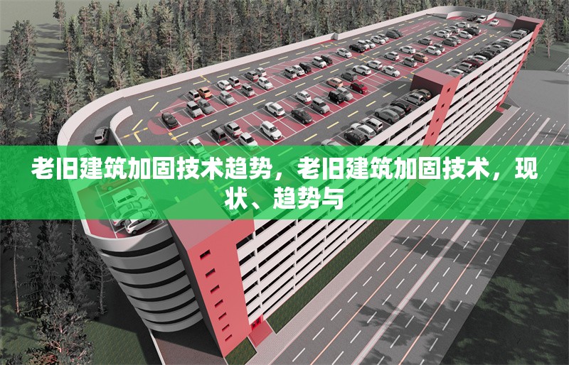 老舊建筑加固技術(shù)趨勢，老舊建筑加固技術(shù)，現(xiàn)狀、趨勢與