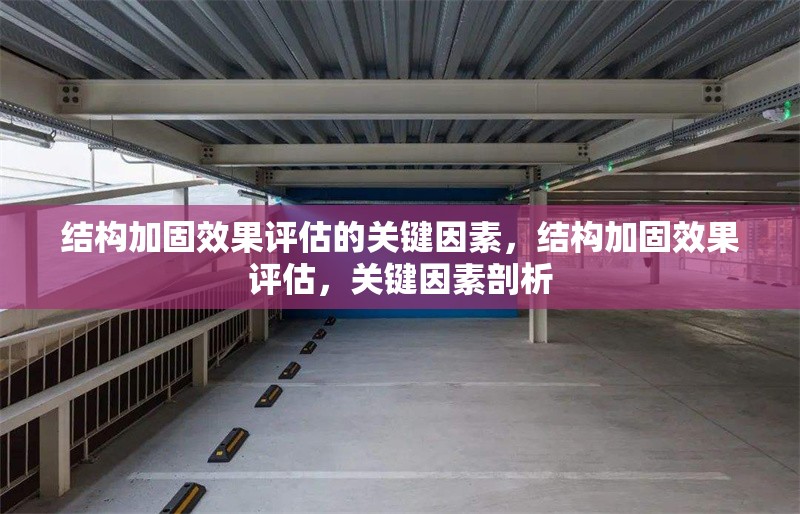 結(jié)構(gòu)加固效果評(píng)估的關(guān)鍵因素，結(jié)構(gòu)加固效果評(píng)估，關(guān)鍵因素剖析