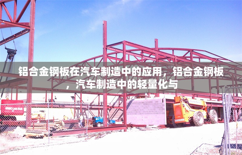 鋁合金鋼板在汽車制造中的應(yīng)用，鋁合金鋼板，汽車制造中的輕量化與