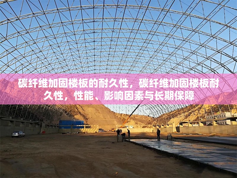 碳纖維加固樓板的耐久性，碳纖維加固樓板耐久性，性能、影響因素與長期保障