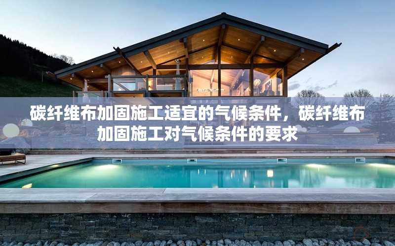 碳纖維布加固施工適宜的氣候條件，碳纖維布加固施工對(duì)氣候條件的要求