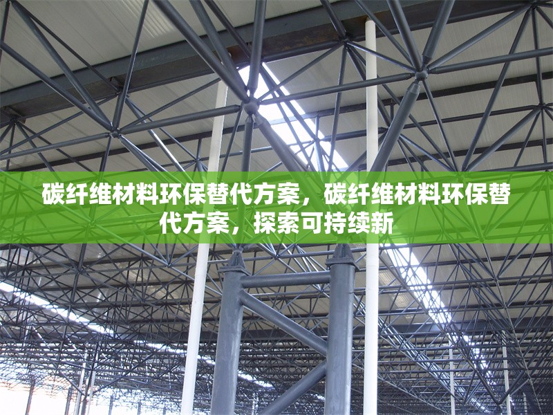 碳纖維材料環(huán)保替代方案，碳纖維材料環(huán)保替代方案，探索可持續(xù)新 行業(yè)新聞 第6張