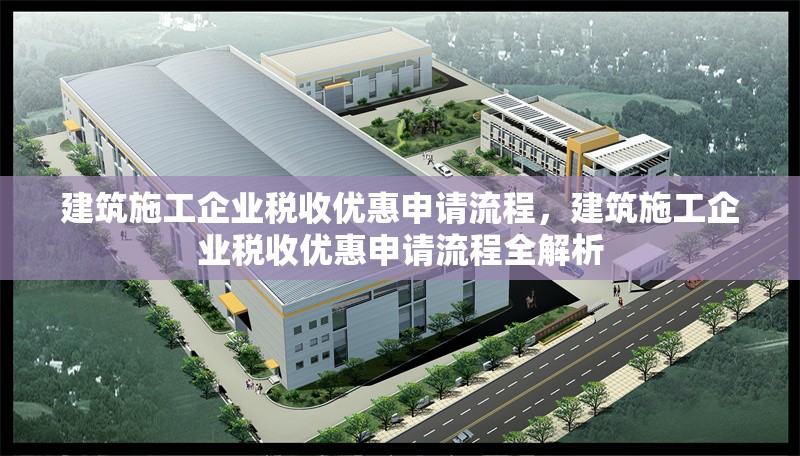 建筑施工企業(yè)稅收優(yōu)惠申請流程，建筑施工企業(yè)稅收優(yōu)惠申請流程全解析 行業(yè)新聞 第6張