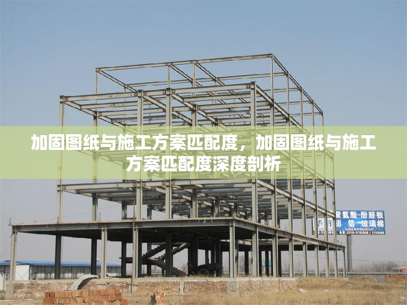 加固圖紙與施工方案匹配度，加固圖紙與施工方案匹配度深度剖析 行業(yè)新聞 第2張