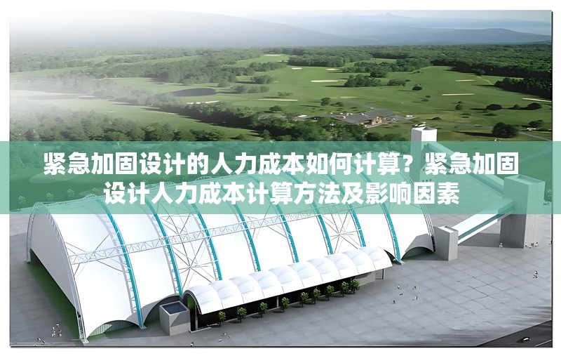 緊急加固設計的人力成本如何計算？緊急加固設計人力成本計算方法及影響因素 行業(yè)新聞 第6張