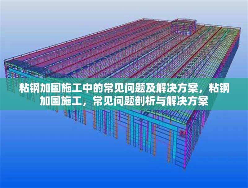 粘鋼加固施工中的常見(jiàn)問(wèn)題及解決方案，粘鋼加固施工，常見(jiàn)問(wèn)題剖析與解決方案