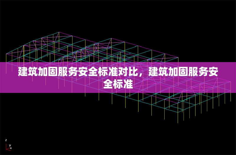 建筑加固服務(wù)安全標(biāo)準(zhǔn)對比，建筑加固服務(wù)安全標(biāo)準(zhǔn) 行業(yè)新聞 第6張