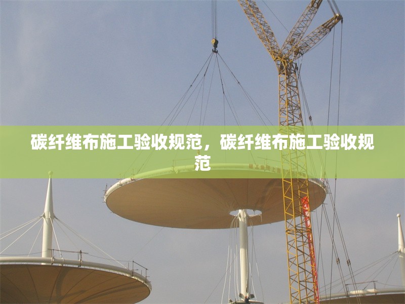 碳纖維布施工驗收規(guī)范，碳纖維布施工驗收規(guī)范